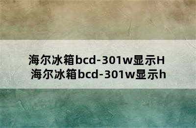 海尔冰箱bcd-301w显示H 海尔冰箱bcd-301w显示h